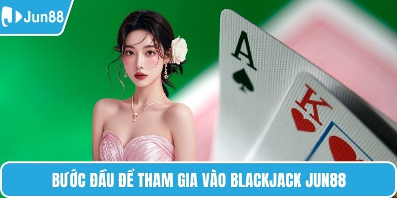 Bước đầu để tham gia vào Blackjack Jun88