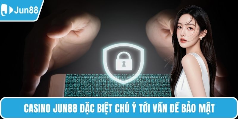 Casino Jun88 đặc biệt chú ý tới vấn đề bảo mật