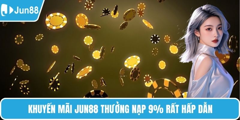 Khuyến mãi Jun88 thưởng nạp 9% rất hấp dẫn