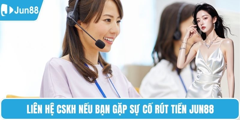 Liên hệ CSKH nếu bạn gặp sự cố rút tiền Jun88