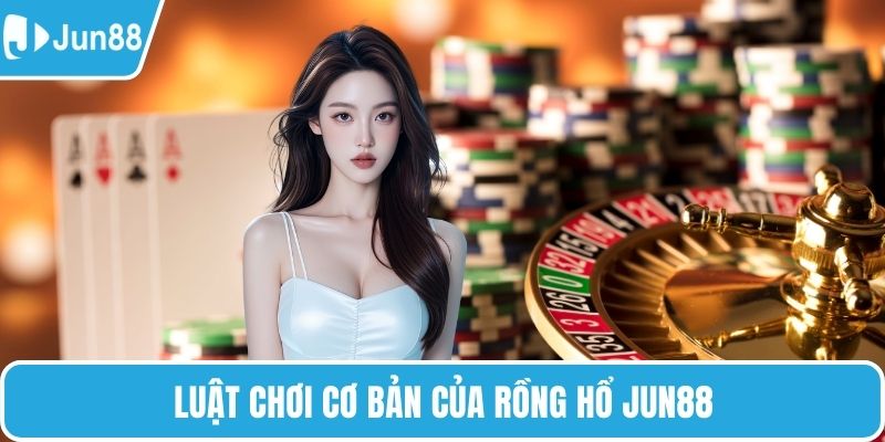 Luật chơi cơ bản của rồng hổ Jun88