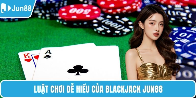 Luật chơi dễ hiểu của Blackjack Jun88