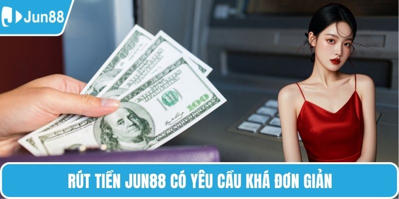 Rút tiền Jun88 có yêu cầu khá đơn giản