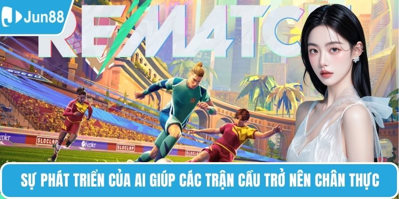 Sự phát triển của AI giúp các trận cầu trở nên chân thực