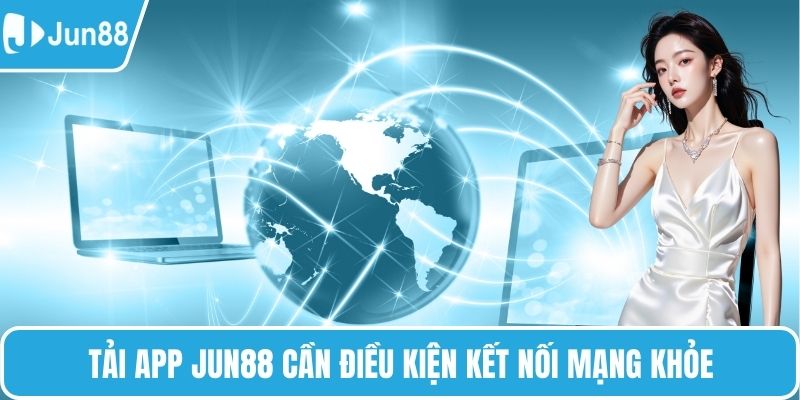 Tải app Jun88 cần điều kiện kết nối mạng khỏe